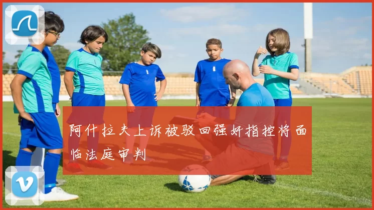 阿什拉夫上诉被驳回强奸指控将面临法庭审判