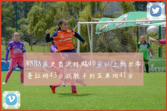 WNBA历史首次对飚40分以上凯尔希普拉姆43分战胜卡利亚库珀41分