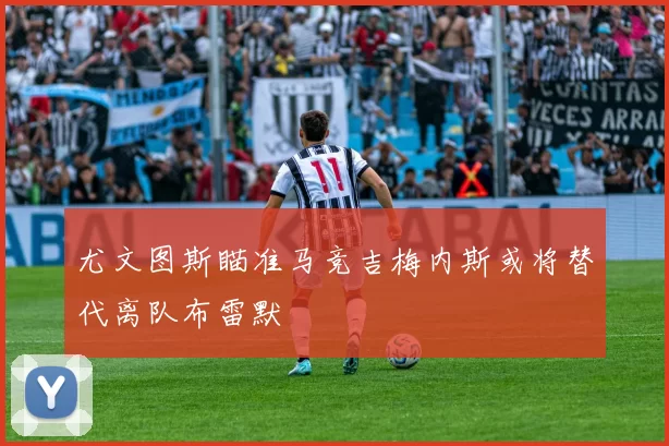 尤文图斯瞄准马竞吉梅内斯或将替代离队布雷默