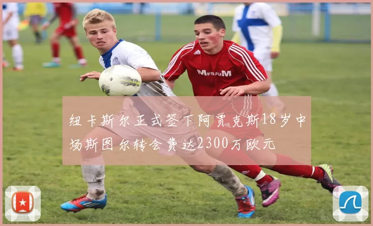 纽卡斯尔正式签下阿贾克斯18岁中场斯图尔转会费达2300万欧元