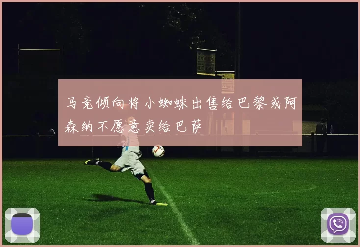 马竞倾向将小蜘蛛出售给巴黎或阿森纳不愿意卖给巴萨