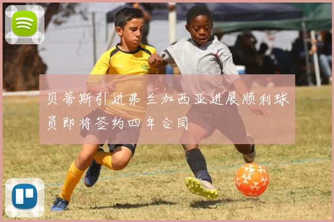 贝蒂斯引进弗兰加西亚进展顺利球员即将签约四年合同