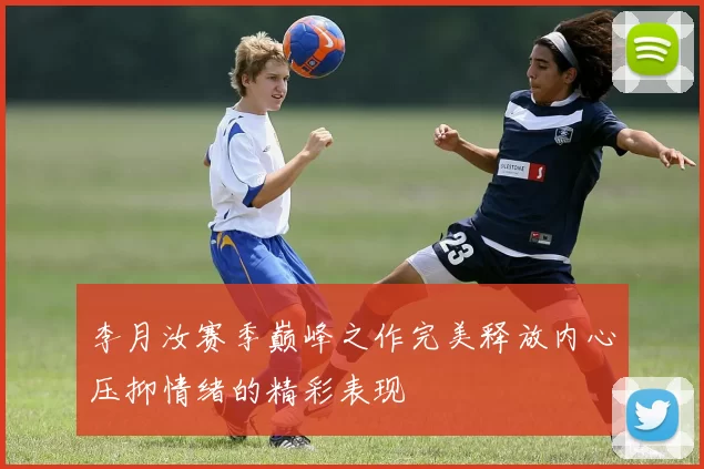 李月汝赛季巅峰之作完美释放内心压抑情绪的精彩表现