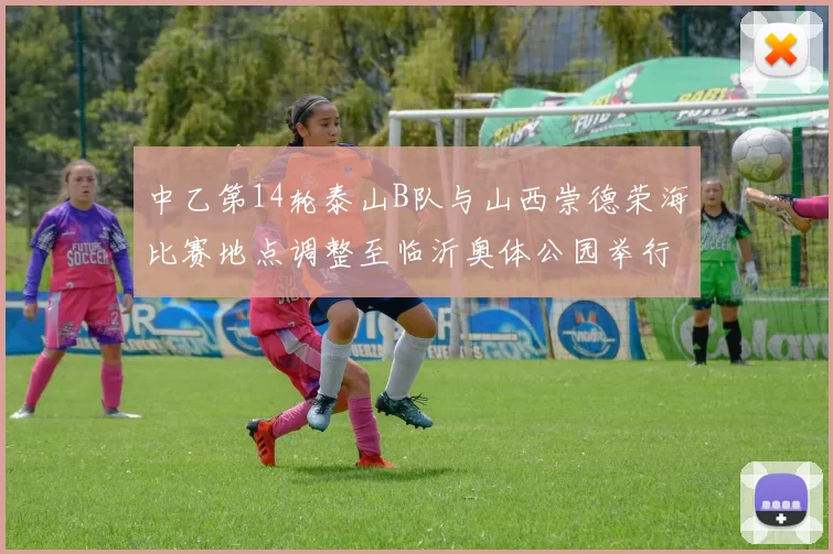 中乙第14轮泰山B队与山西崇德荣海比赛地点调整至临沂奥体公园举行
